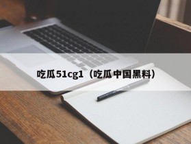 吃瓜51cg1（吃瓜中国黑料）