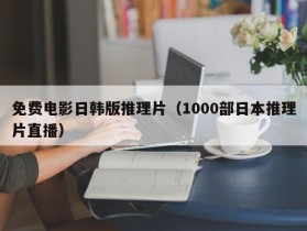 免费电影日韩版推理片（1000部日本推理片直播）