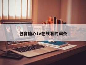 包含糖心tv在线看的词条
