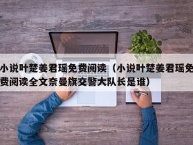 小说叶楚姜君瑶免费阅读（小说叶楚姜君瑶免费阅读全文奈曼旗交警大队长是谁）