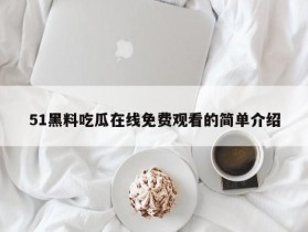 51黑料吃瓜在线免费观看的简单介绍