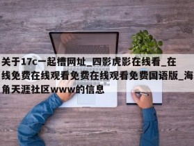 关于17c一起槽网址_四影虎影在线看_在线免费在线观看免费在线观看免费国语版_海角天涯社区www的信息