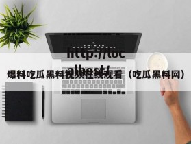 爆料吃瓜黑料视频在线观看（吃瓜黑料网）