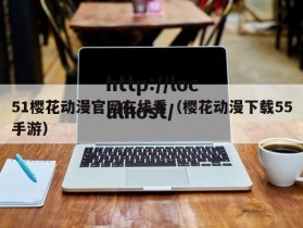 51樱花动漫官网在线看（樱花动漫下载55手游）