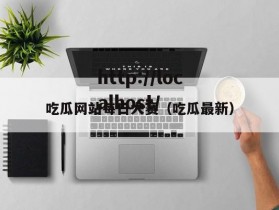 吃瓜网站每日大赛（吃瓜最新）
