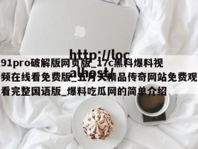 91pro破解版网页版_17c黑料爆料视频在线看免费版_五月天精品传奇网站免费观看完整国语版_爆料吃瓜网的简单介绍