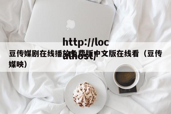 豆传媒剧在线播放免费版中文版在线看(豆传媒映)